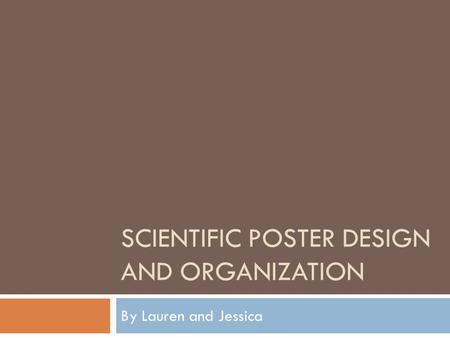 SCIENTIFIC POSTER DESIGN AND ORGANIZATION By Lauren and Jessica.