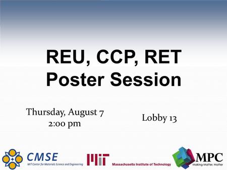 REU, CCP, RET Poster Session Thursday, August 7 2:00 pm Lobby 13.