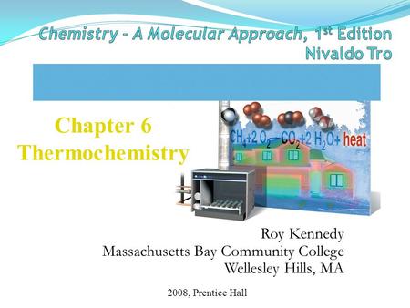 Roy Kennedy Massachusetts Bay Community College Wellesley Hills, MA Chapter 6 Thermochemistry 2008, Prentice Hall.