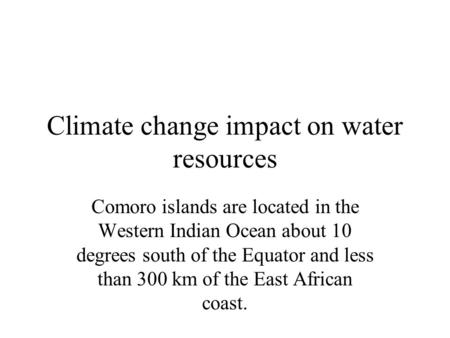 Climate change impact on water resources Comoro islands are located in the Western Indian Ocean about 10 degrees south of the Equator and less than 300.