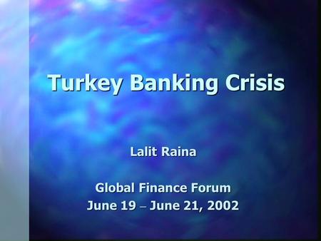 Turkey Banking Crisis Lalit Raina Global Finance Forum June 19 – June 21, 2002.