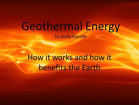 Geothermal Energy by Emily Garrett How it works and how it benefits the Earth.