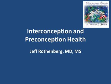 Interconception and Preconception Health Jeff Rothenberg, MD, MS.