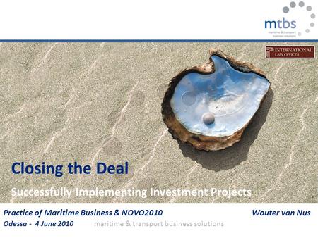 Maritime & transport business solutions Closing the Deal Successfully Implementing Investment Projects Practice of Maritime Business & NOVO2010 Wouter.