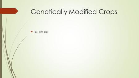 Genetically Modified Crops  By: Tim Bier. Outline  History  Background  Pros  Cons  Economics  Regulations  Questions?