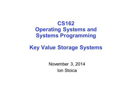 CS162 Operating Systems and Systems Programming Key Value Storage Systems November 3, 2014 Ion Stoica.