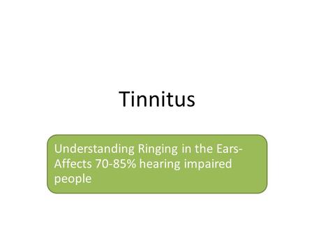 Tinnitus Understanding Ringing in the Ears- Affects 70-85% hearing impaired people.