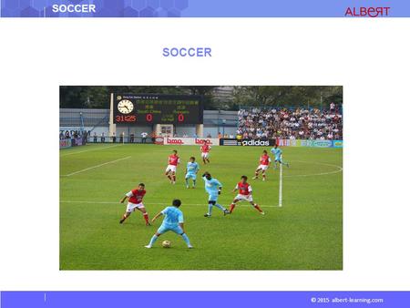 SOCCER © 2015 albert-learning.com SOCCER. © 2015 albert-learning.com Game A Form of football played between two teams of 11 players, in which the ball.
