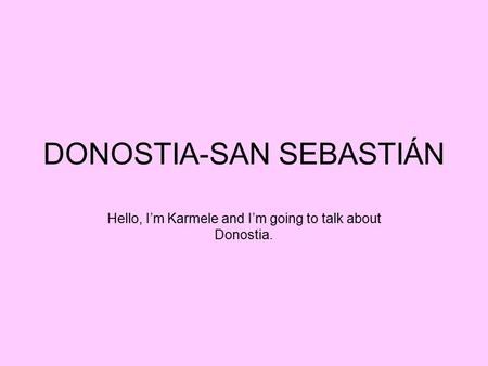 DONOSTIA-SAN SEBASTIÁN Hello, I’m Karmele and I’m going to talk about Donostia.