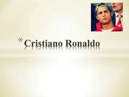 * Celebrity’s name: Cristiano Ronaldo * Place of birth: Funchal * Date of birth: 5 february 1985.