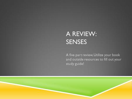 A REVIEW: SENSES A five part review, Utilize your book and outside resources to fill out your study guide!