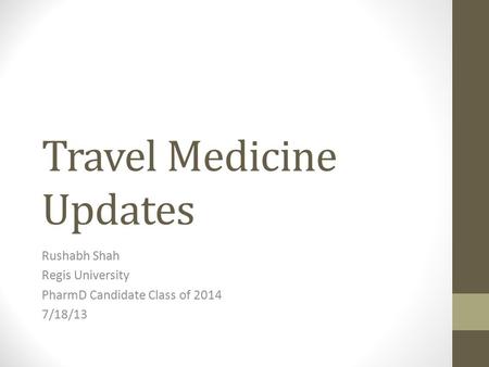 Travel Medicine Updates Rushabh Shah Regis University PharmD Candidate Class of 2014 7/18/13.
