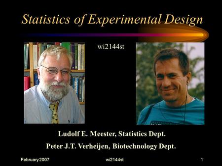 February 2007wi2144st1 Statistics of Experimental Design wi2144st Ludolf E. Meester, Statistics Dept. Peter J.T. Verheijen, Biotechnology Dept.