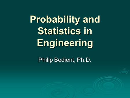 Probability and Statistics in Engineering Philip Bedient, Ph.D.