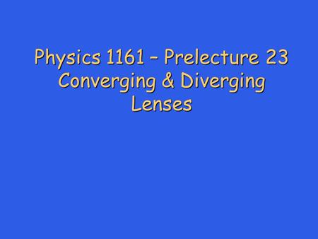 Physics 1161 – Prelecture 23 Converging & Diverging Lenses.