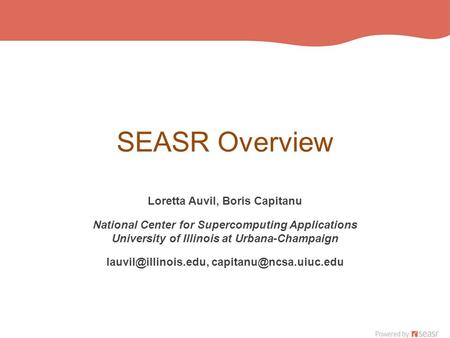 SEASR Overview Loretta Auvil, Boris Capitanu National Center for Supercomputing Applications University of Illinois at Urbana-Champaign