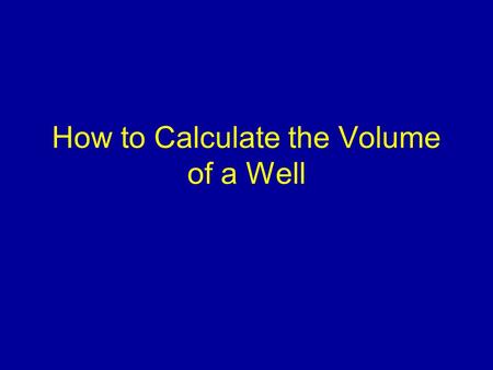 How to Calculate the Volume of a Well. Introduction Discuss which dimensions are needed. How to obtaining the dimensions. Example Alternative method.