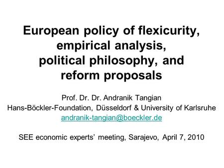 European policy of flexicurity, empirical analysis, political philosophy, and reform proposals Prof. Dr. Dr. Andranik Tangian Hans-Böckler-Foundation,