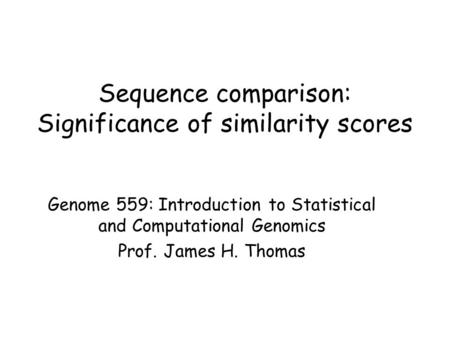 Sequence comparison: Significance of similarity scores Genome 559: Introduction to Statistical and Computational Genomics Prof. James H. Thomas.