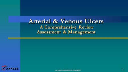 Arterial & Venous Ulcers A Comprehensive Review Assessment & Management 2015 AXXESS. UNAUTHORIZED USE IS PROHIBITED.