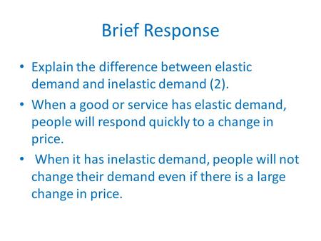 Brief Response Explain the difference between elastic demand and inelastic demand (2). When a good or service has elastic demand, people will respond quickly.