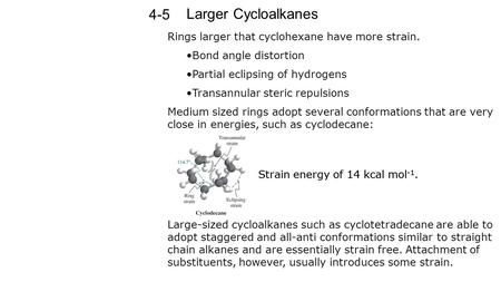 Larger Cycloalkanes 4-5 Rings larger that cyclohexane have more strain. Bond angle distortion Partial eclipsing of hydrogens Transannular steric repulsions.