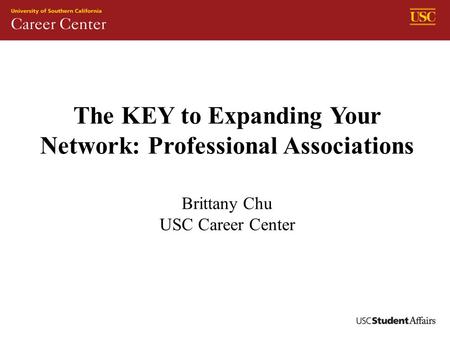 The KEY to Expanding Your Network: Professional Associations Brittany Chu USC Career Center.
