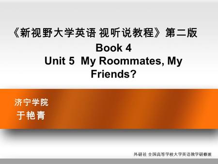 济宁学院 于艳青 《新视野大学英语 视听说教程》第二版 Book 4 Unit 5 My Roommates, My Friends? 外研社 全国高等学校大学英语教学研修班.