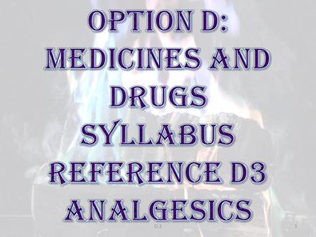 OPTION D: MEDICINES AND DRUGS SYLLABUS REFERENCE D3 ANALGESICS