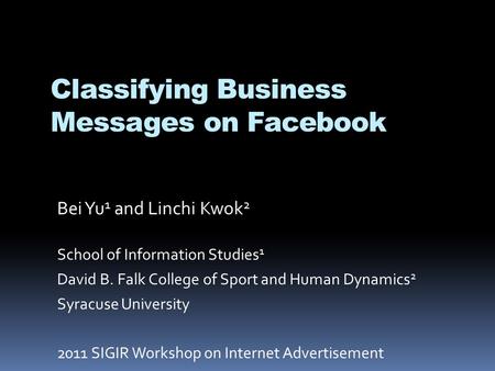 Classifying Business Messages on Facebook Bei Yu 1 and Linchi Kwok 2 School of Information Studies 1 David B. Falk College of Sport and Human Dynamics.