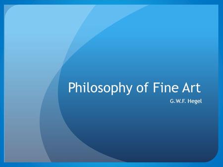 Philosophy of Fine Art G.W.F. Hegel. Hegel – Philosophy of Fine Art Art, for Hegel, is “the sensuous presentation of the Absolute itself”, and hence the.
