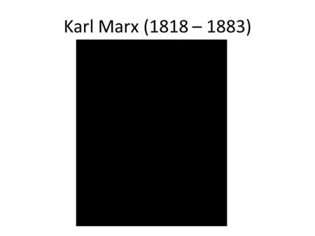 Karl Marx (1818 – 1883). Study of philosophy, especially G.W.F. Hegel.