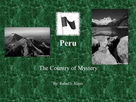 Peru The Country of Mystery By: Rafael I. Alayo. Peru Table of Contents: Geography Economy History Events Where to go to visit today. Culture.