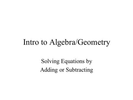 Intro to Algebra/Geometry Solving Equations by Adding or Subtracting.