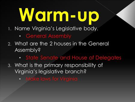 1. Name Virginia’s Legislative body. General Assembly 2. What are the 2 houses in the General Assembly? State Senate and House of Delegates 3. What is.