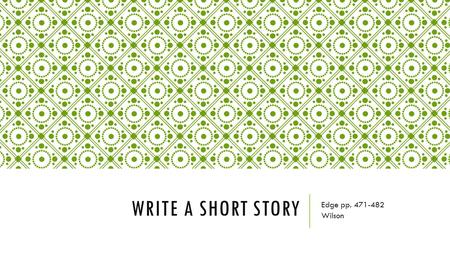 WRITE A SHORT STORY Edge pp. 471-482 Wilson. SHORT STORIES  Short stories are narratives about imaginary people, places, and events.  Writers use vivid.