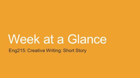 Week at a Glance Eng215: Creative Writing: Short Story.