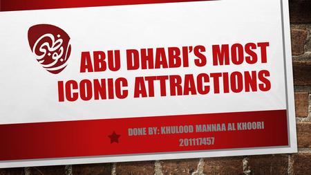 ABU DHABI’S MOST ICONIC ATTRACTIONS DONE BY: KHULOOD MANNAA AL KHOORI 201117457.