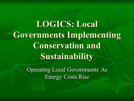 LOGICS: Local Governments Implementing Conservation and Sustainability Operating Local Governments As Energy Costs Rise.