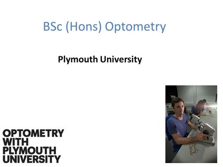 BSc (Hons) Optometry Plymouth University. What is an optometrist An optometrist is a professional that takes care of the visual status and monitors the.