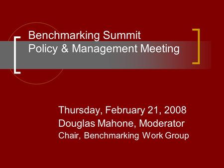 Benchmarking Summit Policy & Management Meeting Thursday, February 21, 2008 Douglas Mahone, Moderator Chair, Benchmarking Work Group.
