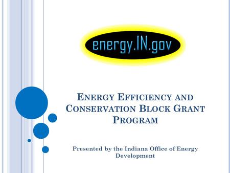 E NERGY E FFICIENCY AND C ONSERVATION B LOCK G RANT P ROGRAM Presented by the Indiana Office of Energy Development.