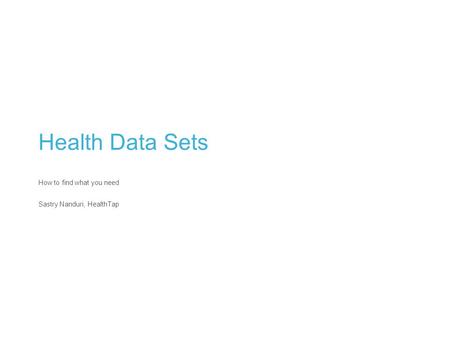 Health Data Sets How to find what you need Sastry Nanduri, HealthTap.