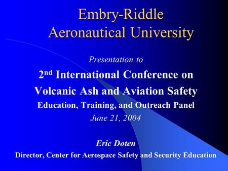 Embry-Riddle Aeronautical University Presentation to 2 nd International Conference on Volcanic Ash and Aviation Safety Education, Training, and Outreach.