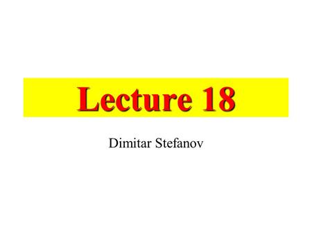 Lecture 18 Dimitar Stefanov.