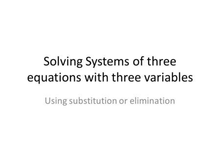 Solving Systems of three equations with three variables Using substitution or elimination.