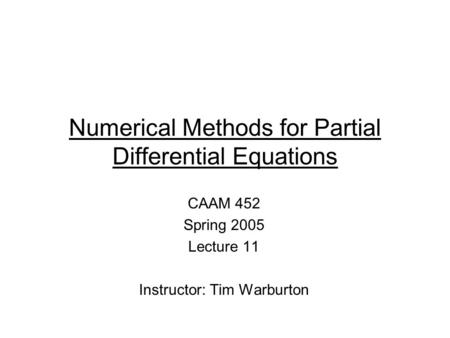 Numerical Methods for Partial Differential Equations CAAM 452 Spring 2005 Lecture 11 Instructor: Tim Warburton.