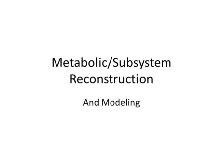 Metabolic/Subsystem Reconstruction And Modeling. Given a “complete” set of genes… Assemble a “complete” picture of the biology of an organism? Gene products.