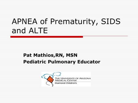 Pat Mathios,RN, MSN Pediatric Pulmonary Educator APNEA of Prematurity, SIDS and ALTE.