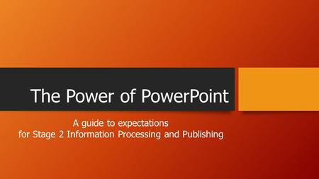 The Power of PowerPoint A guide to expectations for Stage 2 Information Processing and Publishing.